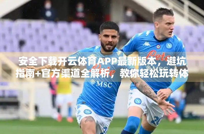 安全下载开云体育APP最新版本，避坑指南+官方渠道全解析，教你轻松玩转体育赛事！