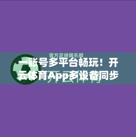 一账号多平台畅玩！开云体育App多设备同步使用全攻略，效率翻倍不卡顿！