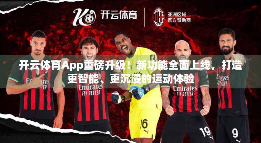 开云体育App重磅升级！新功能全面上线，打造更智能、更沉浸的运动体验