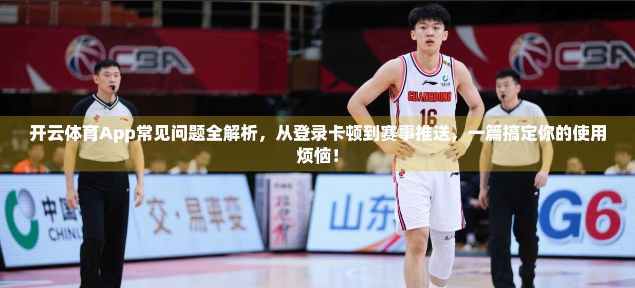 开云体育App常见问题全解析，从登录卡顿到赛事推送，一篇搞定你的使用烦恼！