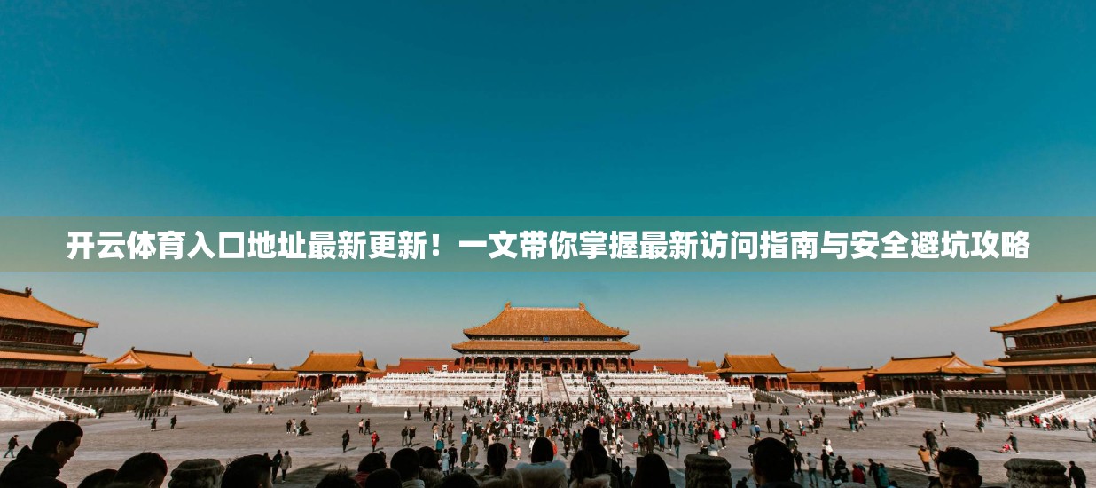 开云体育入口地址最新更新！一文带你掌握最新访问指南与安全避坑攻略