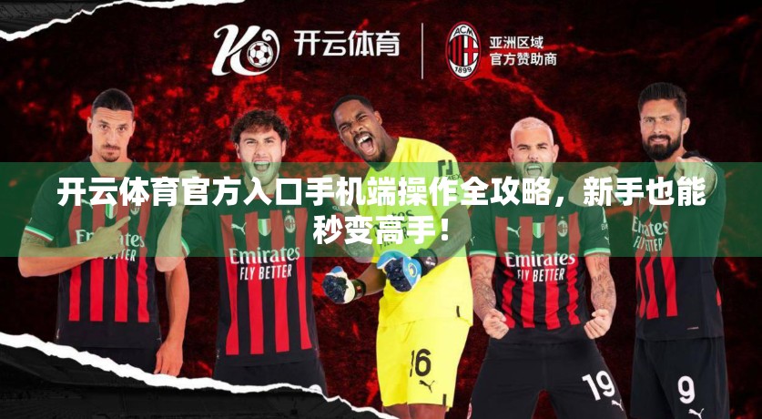 开云体育官方入口手机端操作全攻略，新手也能秒变高手！