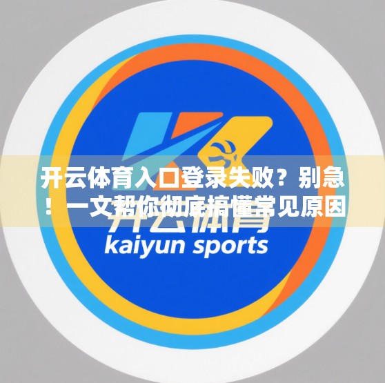 开云体育入口登录失败？别急！一文帮你彻底搞懂常见原因与解决方案