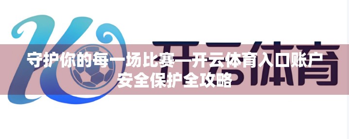 守护你的每一场比赛—开云体育入口账户安全保护全攻略