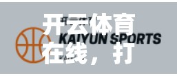 开云体育在线，打造极速娱乐体验，重新定义数字娱乐新高度
