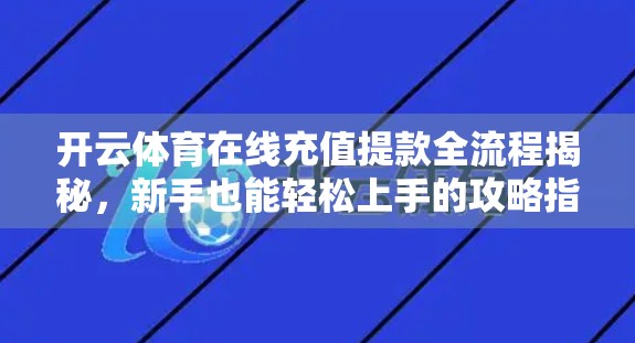 开云体育在线充值提款全流程揭秘，新手也能轻松上手的攻略指南！