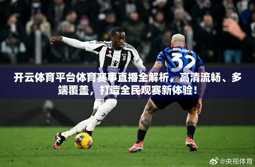 开云体育平台体育赛事直播全解析，高清流畅、多端覆盖，打造全民观赛新体验！