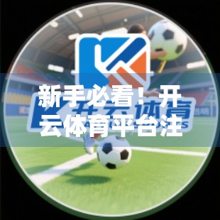 新手必看！开云体育平台注册全流程详解，3分钟搞定账号开通！