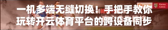 一机多端无缝切换！手把手教你玩转开云体育平台的跨设备同步使用技巧