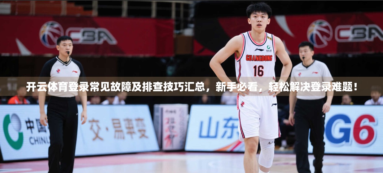 开云体育登录常见故障及排查技巧汇总，新手必看，轻松解决登录难题！