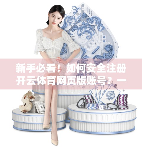 新手必看！如何安全注册开云体育网页版账号？一文教你避坑防骗！