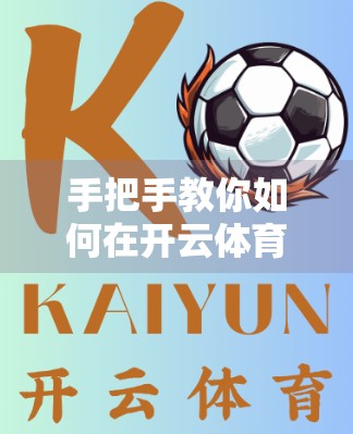 手把手教你如何在开云体育网页版设置赛事提醒，不错过每一场比赛！