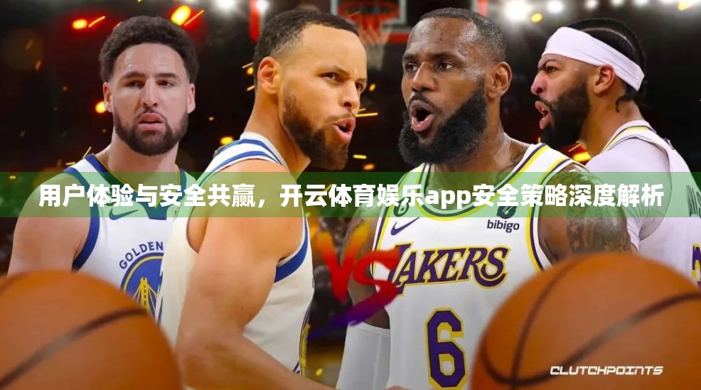 用户体验与安全共赢，开云体育娱乐app安全策略深度解析