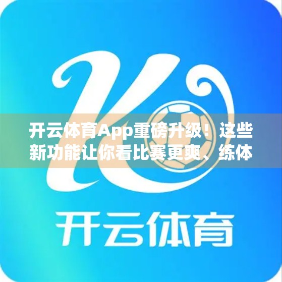 开云体育App重磅升级！这些新功能让你看比赛更爽、练体能更高效！