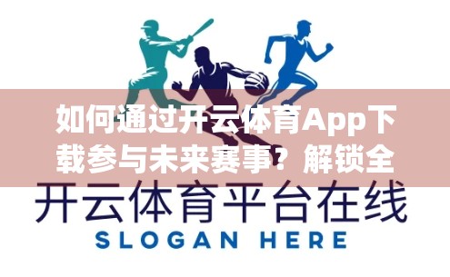 如何通过开云体育App下载参与未来赛事？解锁全球顶级体育盛宴的数字钥匙！
