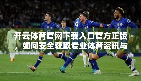 开云体育官网下载入口官方正版，如何安全获取专业体育资讯与赛事直播？