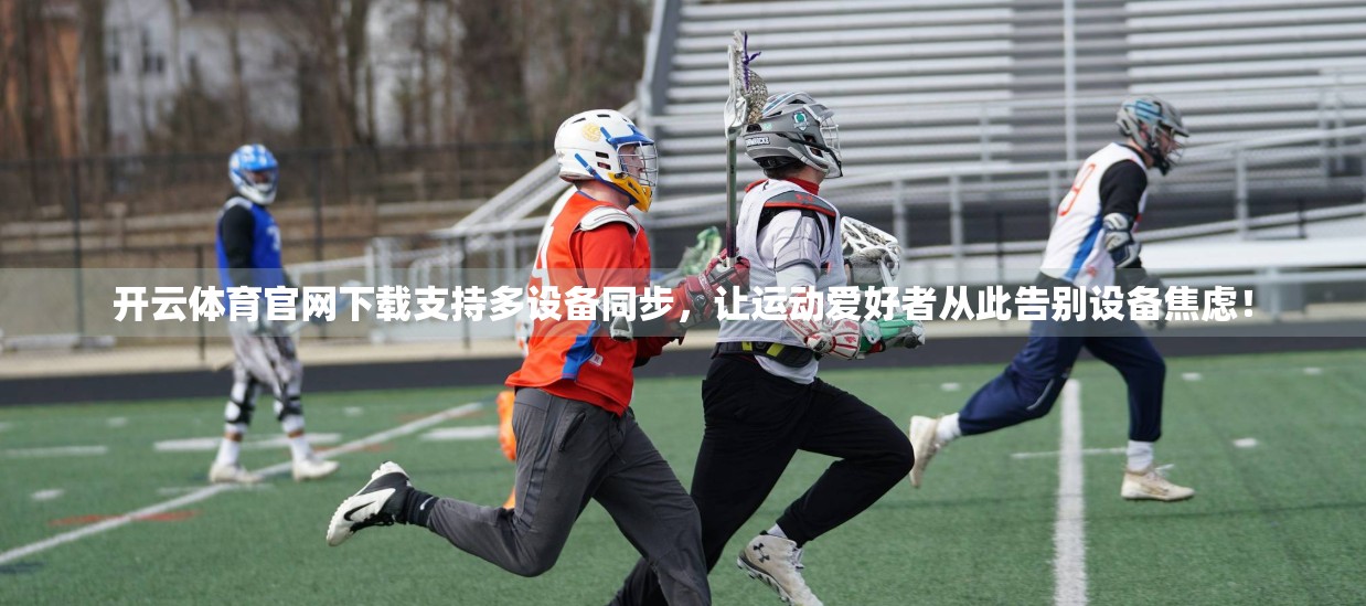 开云体育官网下载支持多设备同步，让运动爱好者从此告别设备焦虑！