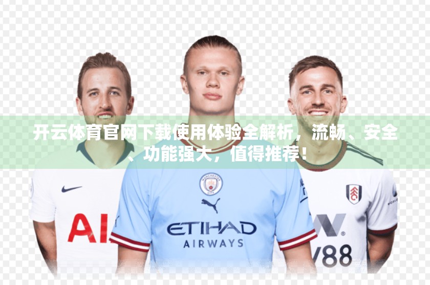 开云体育官网下载使用体验全解析，流畅、安全、功能强大，值得推荐！