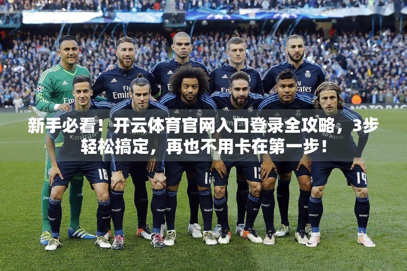 新手必看！开云体育官网入口登录全攻略，3步轻松搞定，再也不用卡在第一步！