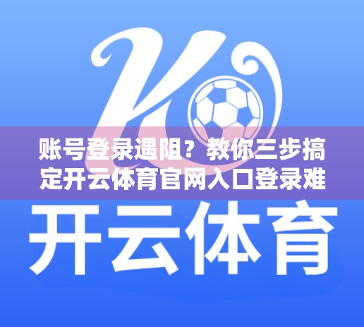账号登录遇阻？教你三步搞定开云体育官网入口登录难题！