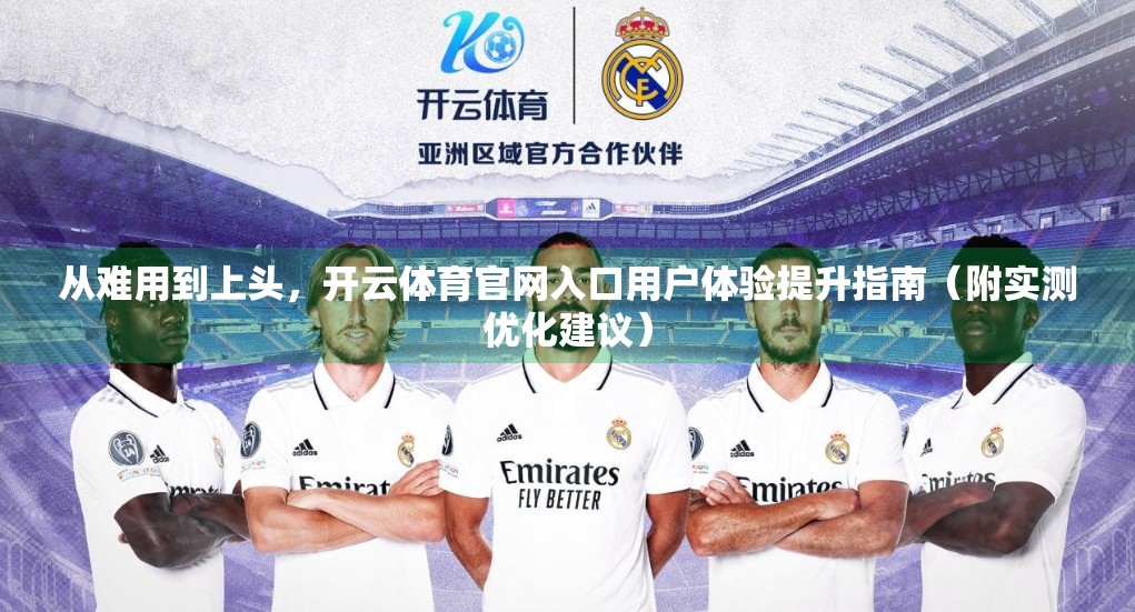 从难用到上头，开云体育官网入口用户体验提升指南（附实测优化建议）