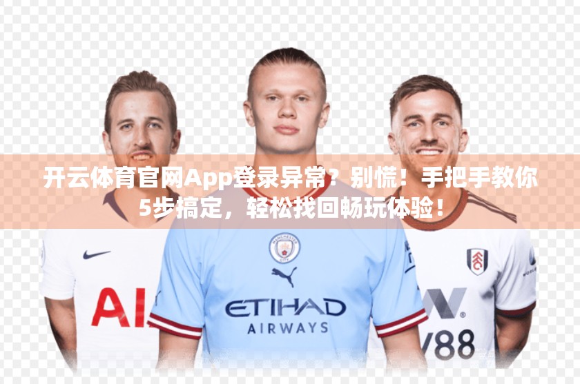 开云体育官网App登录异常？别慌！手把手教你5步搞定，轻松找回畅玩体验！