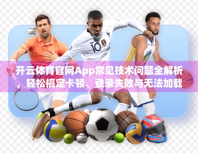 开云体育官网App常见技术问题全解析，轻松搞定卡顿、登录失败与无法加载！