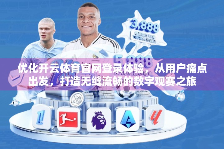 优化开云体育官网登录体验，从用户痛点出发，打造无缝流畅的数字观赛之旅