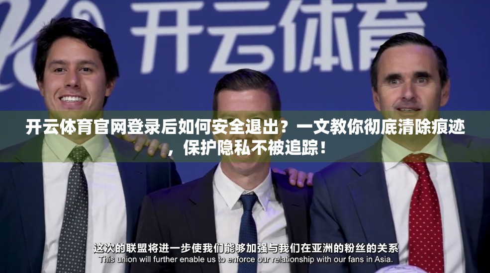 开云体育官网登录后如何安全退出？一文教你彻底清除痕迹，保护隐私不被追踪！