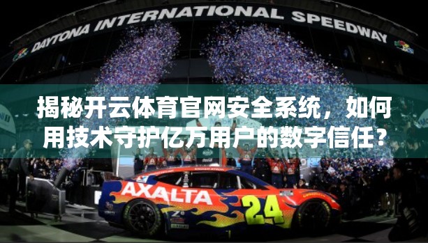 揭秘开云体育官网安全系统，如何用技术守护亿万用户的数字信任？