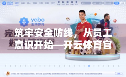 筑牢安全防线，从员工意识开始—开云体育官网安全培训的实战之道