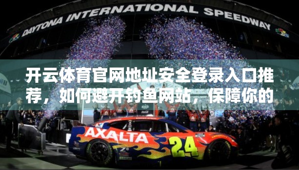 开云体育官网地址安全登录入口推荐，如何避开钓鱼网站，保障你的账号与数据安全？