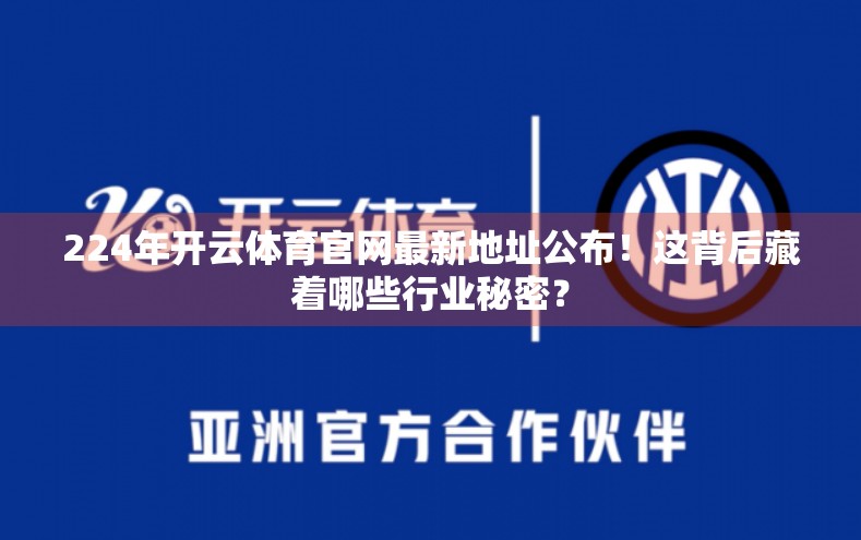 224年开云体育官网最新地址公布！这背后藏着哪些行业秘密？