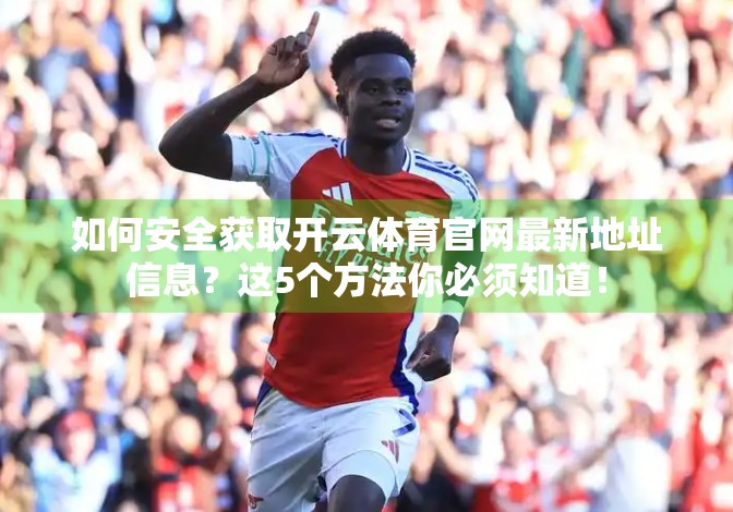 如何安全获取开云体育官网最新地址信息？这5个方法你必须知道！