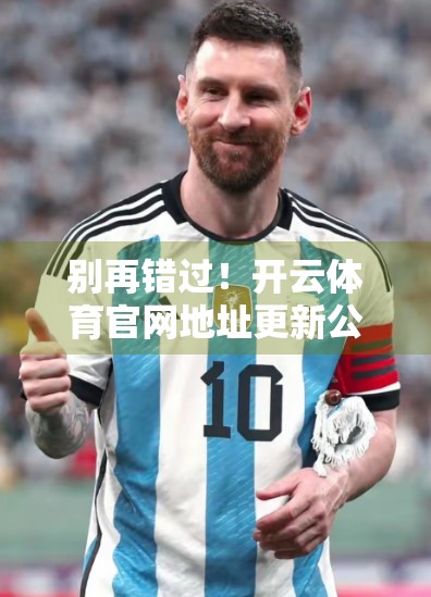 别再错过！开云体育官网地址更新公告全解析，球迷必看的最新动态