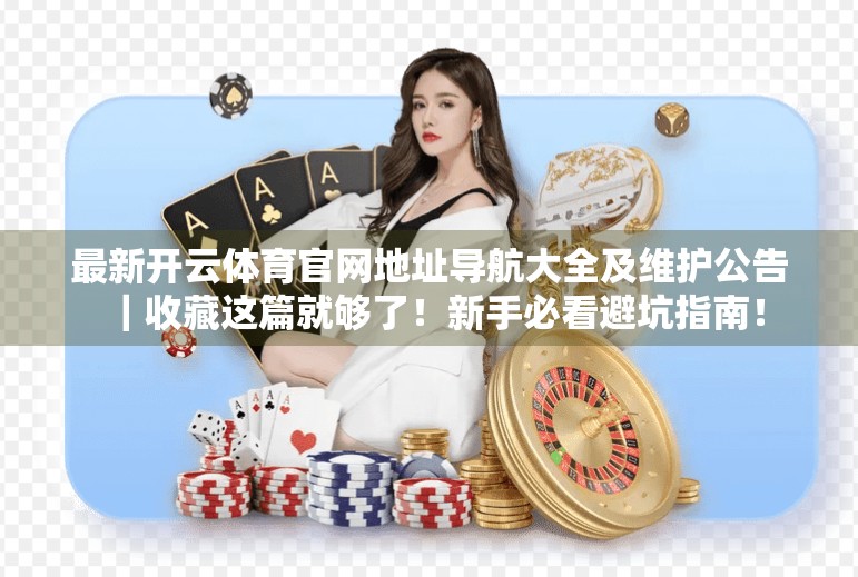 最新开云体育官网地址导航大全及维护公告｜收藏这篇就够了！新手必看避坑指南！