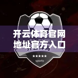 开云体育官网地址官方入口详解，如何安全访问、避开钓鱼网站，打造专业观赛体验？