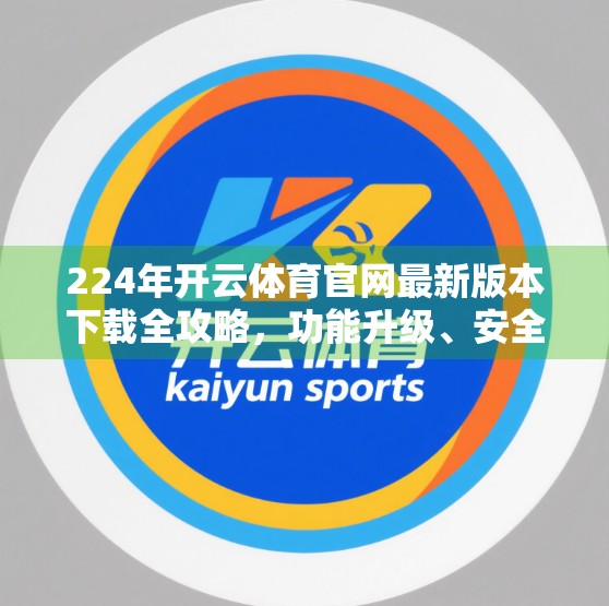 224年开云体育官网最新版本下载全攻略，功能升级、安全优化与用户体验大揭秘！