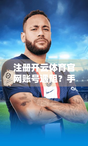 注册开云体育官网账号遇阻？手把手教你轻松解决常见难题！