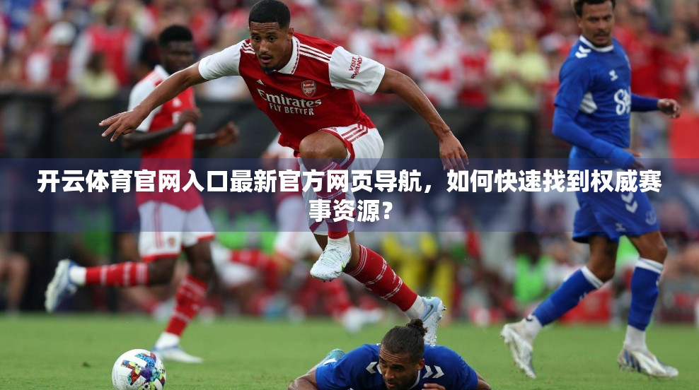 开云体育官网入口最新官方网页导航，如何快速找到权威赛事资源？