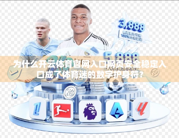 为什么开云体育官网入口网页安全稳定入口成了体育迷的数字护身符？