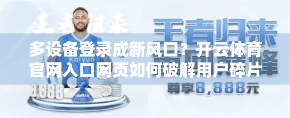 多设备登录成新风口？开云体育官网入口网页如何破解用户碎片化使用难题？