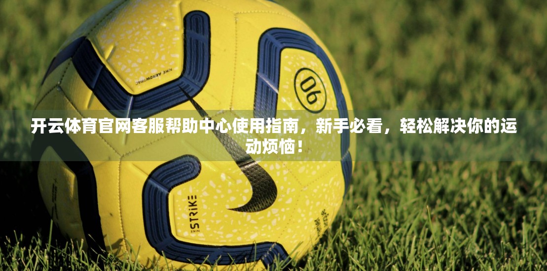 开云体育官网客服帮助中心使用指南，新手必看，轻松解决你的运动烦恼！