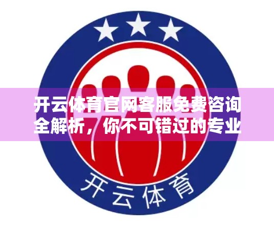 开云体育官网客服免费咨询全解析，你不可错过的专业支持服务！