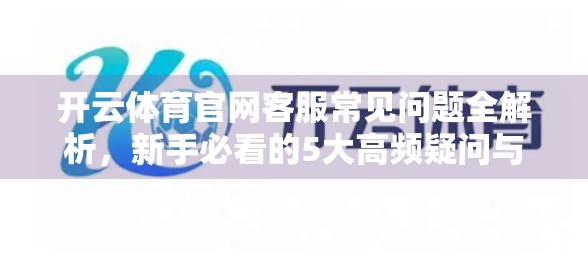 开云体育官网客服常见问题全解析，新手必看的5大高频疑问与官方解答