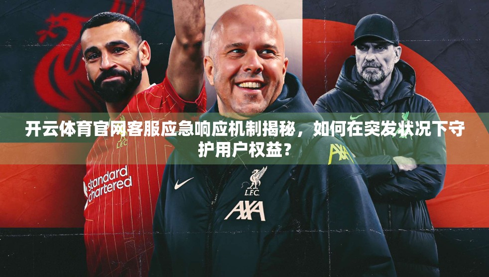 开云体育官网客服应急响应机制揭秘，如何在突发状况下守护用户权益？