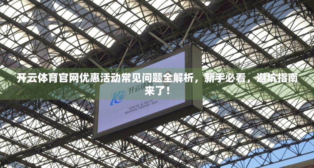 开云体育官网优惠活动常见问题全解析，新手必看，避坑指南来了！