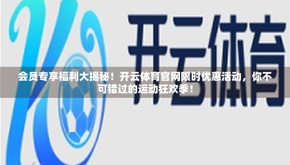 会员专享福利大揭秘！开云体育官网限时优惠活动，你不可错过的运动狂欢季！