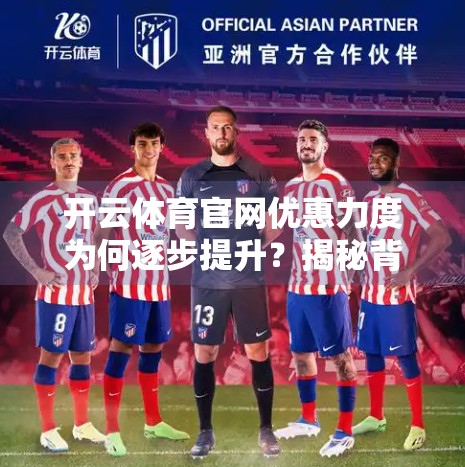 开云体育官网优惠力度为何逐步提升？揭秘背后的战略逻辑与市场博弈