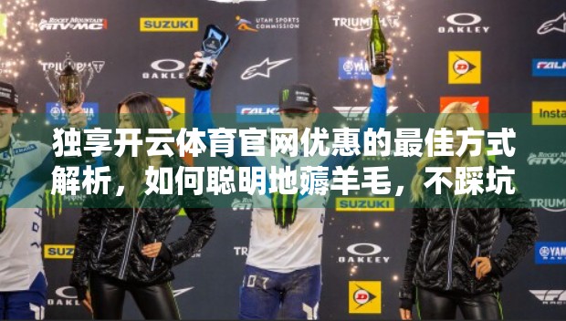 独享开云体育官网优惠的最佳方式解析，如何聪明地薅羊毛，不踩坑还能省下真金白银！